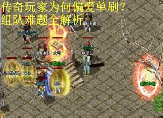 传奇玩家为何偏爱单刷？组队难题全解析