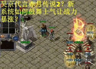 吴京代言赤月传说2？新系统如何鼓舞士气让战力暴涨？