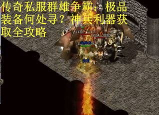 传奇私服群雄争霸：极品装备何处寻？神兵利器获取全攻略