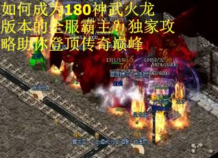 如何成为180神武火龙版本的全服霸主？独家攻略助你登顶传奇巅峰