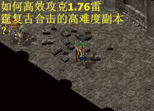 如何高效攻克1.76雷霆复古合击的高难度副本？