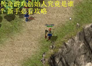 传奇游戏创始人究竟是谁?新手必看攻略 传奇游戏创始人究竟是谁?新手必看攻略