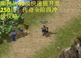 如何从40级快速提升至250级？传奇全阶段冲级攻略