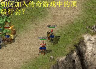 如何加入传奇游戏中的顶级行会? 如何加入传奇游戏中的顶级行会?