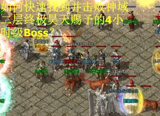 如何快速找到并击败神域二层终极昊天赐予的4小时级Boss？