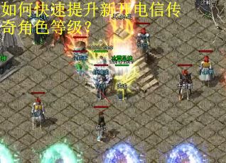 如何快速提升新开电信传奇角色等级？