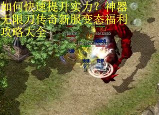 如何快速提升实力？神器无限刀传奇新服变态福利攻略大全