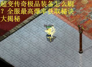 超变传奇极品装备怎么刷？全服最高爆率获取秘诀大揭秘