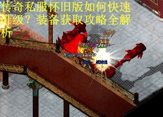 传奇私服怀旧版如何快速升级？装备获取攻略全解析