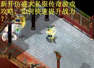 新开仿盛大私服传奇游戏攻略,如何快速提升战力? 新开仿盛大私服传奇游戏攻略,如何快速提升战力?