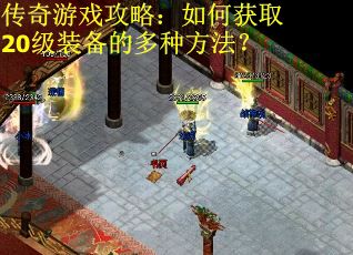 传奇游戏攻略:如何获取20级装备的多种方法? 传奇游戏攻略:如何获取20级装备的多种方法?