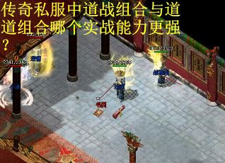 传奇私服中道战组合与道道组合哪个实战能力更强？