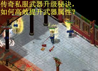 传奇私服武器升级秘诀，如何高效提升武器属性？