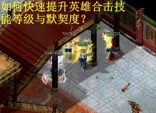 如何快速提升英雄合击技能等级与默契度？
