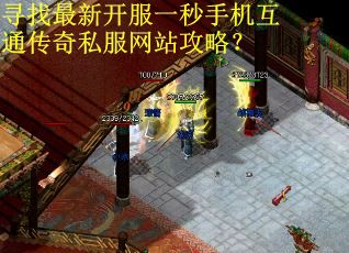 寻找最新开服一秒手机互通传奇私服网站攻略？