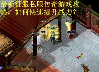 最新征服私服传奇游戏攻略，如何快速提升战力？