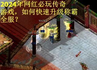 2024年网红必玩传奇游戏，如何快速升级称霸全服？