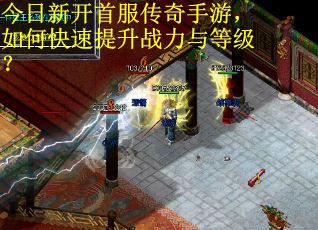 今日新开首服传奇手游，如何快速提升战力与等级？